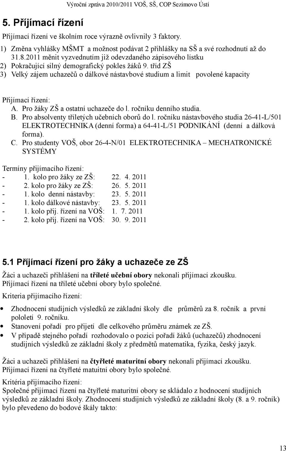 tříd ZŠ 3) Velký zájem uchazečů o dálkové nástavbové studium a limit povolené kapacity Přijímací řízení: A. Pro žáky ZŠ a ostatní uchazeče do l. ročníku denního studia. B.