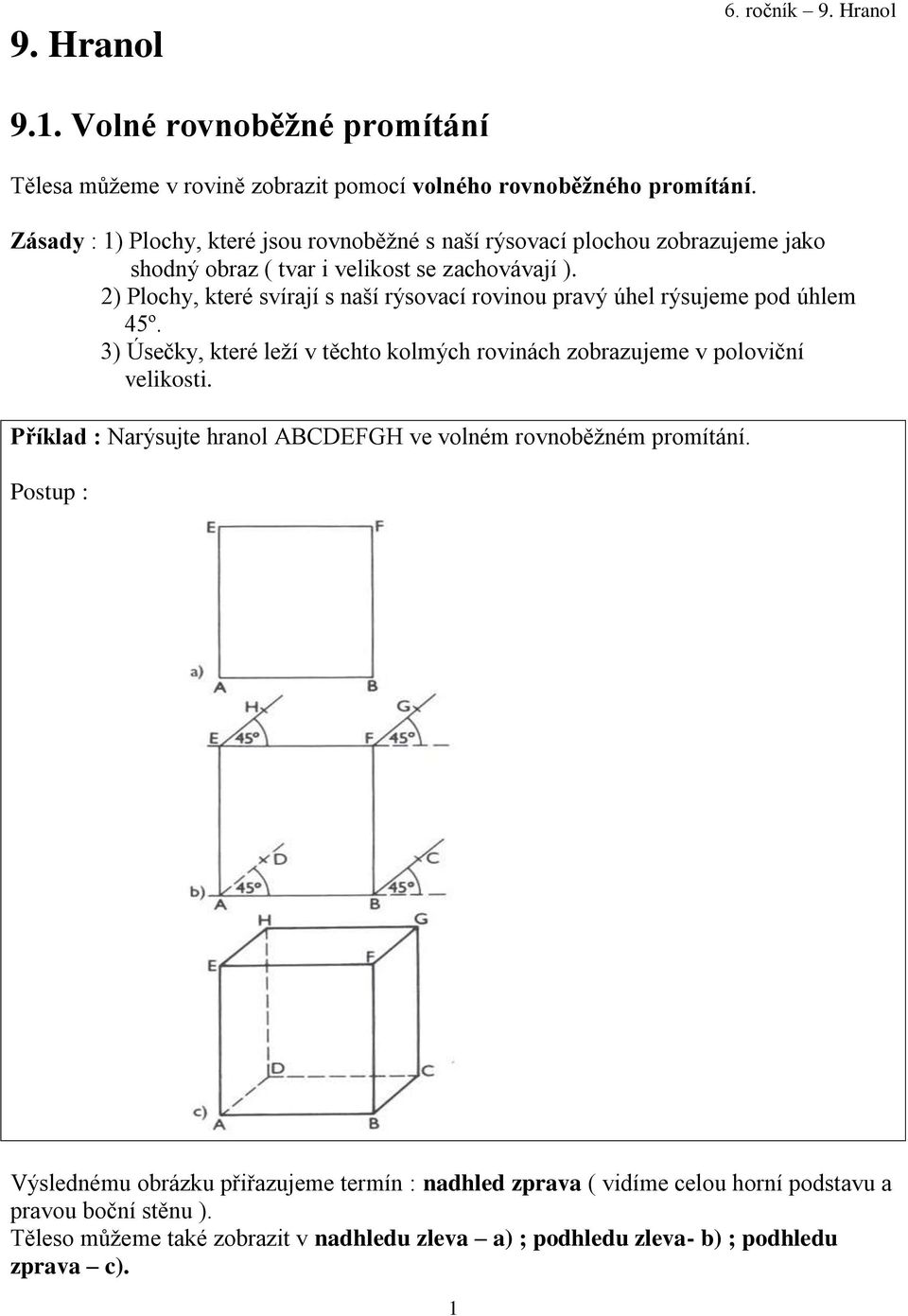 2) Plochy, které svírají s naší rýsovací rovinou pravý úhel rýsujeme pod úhlem 45º. 3) Úsečky, které leží v těchto kolmých rovinách zobrazujeme v poloviční velikosti.