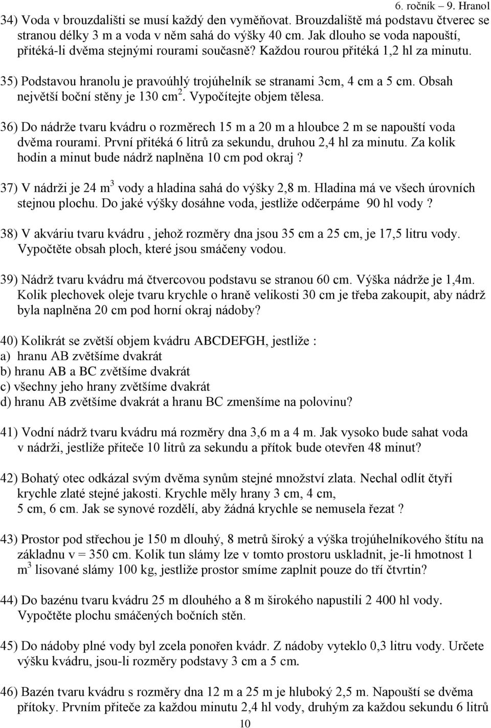 Obsah největší boční stěny je 130 cm 2. Vypočítejte objem tělesa. 36) Do nádrže tvaru kvádru o rozměrech 15 m a 20 m a hloubce 2 m se napouští voda dvěma rourami.