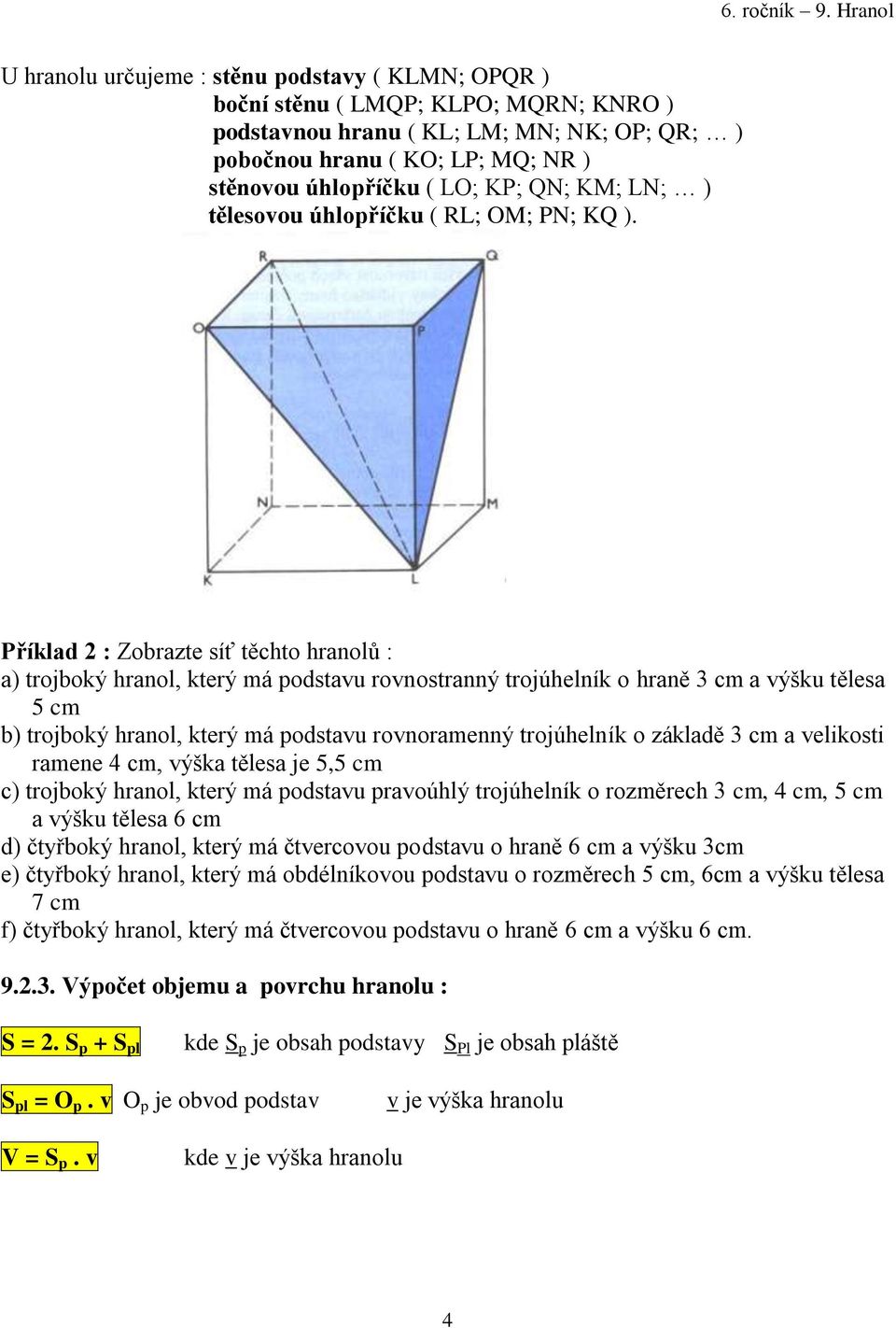 Příklad 2 : Zobrazte síť těchto hranolů : a) trojboký hranol, který má podstavu rovnostranný trojúhelník o hraně 3 cm a výšku tělesa 5 cm b) trojboký hranol, který má podstavu rovnoramenný