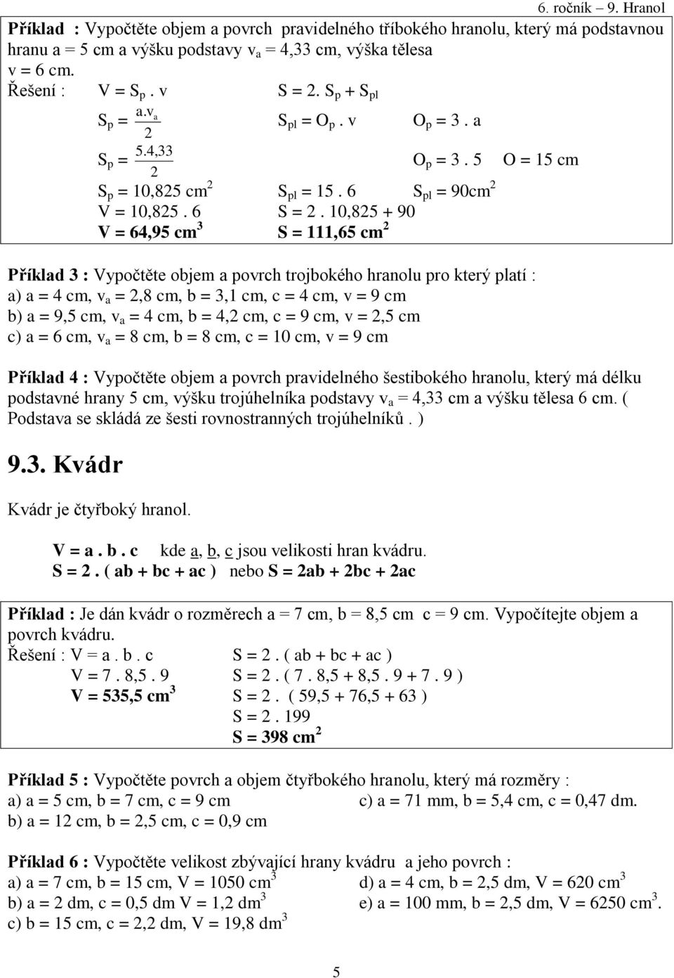 10,825 + 90 V = 64,95 cm 3 S = 111,65 cm 2 Příklad 3 : Vypočtěte objem a povrch trojbokého hranolu pro který platí : a) a = 4 cm, v a = 2,8 cm, b = 3,1 cm, c = 4 cm, v = 9 cm b) a = 9,5 cm, v a = 4