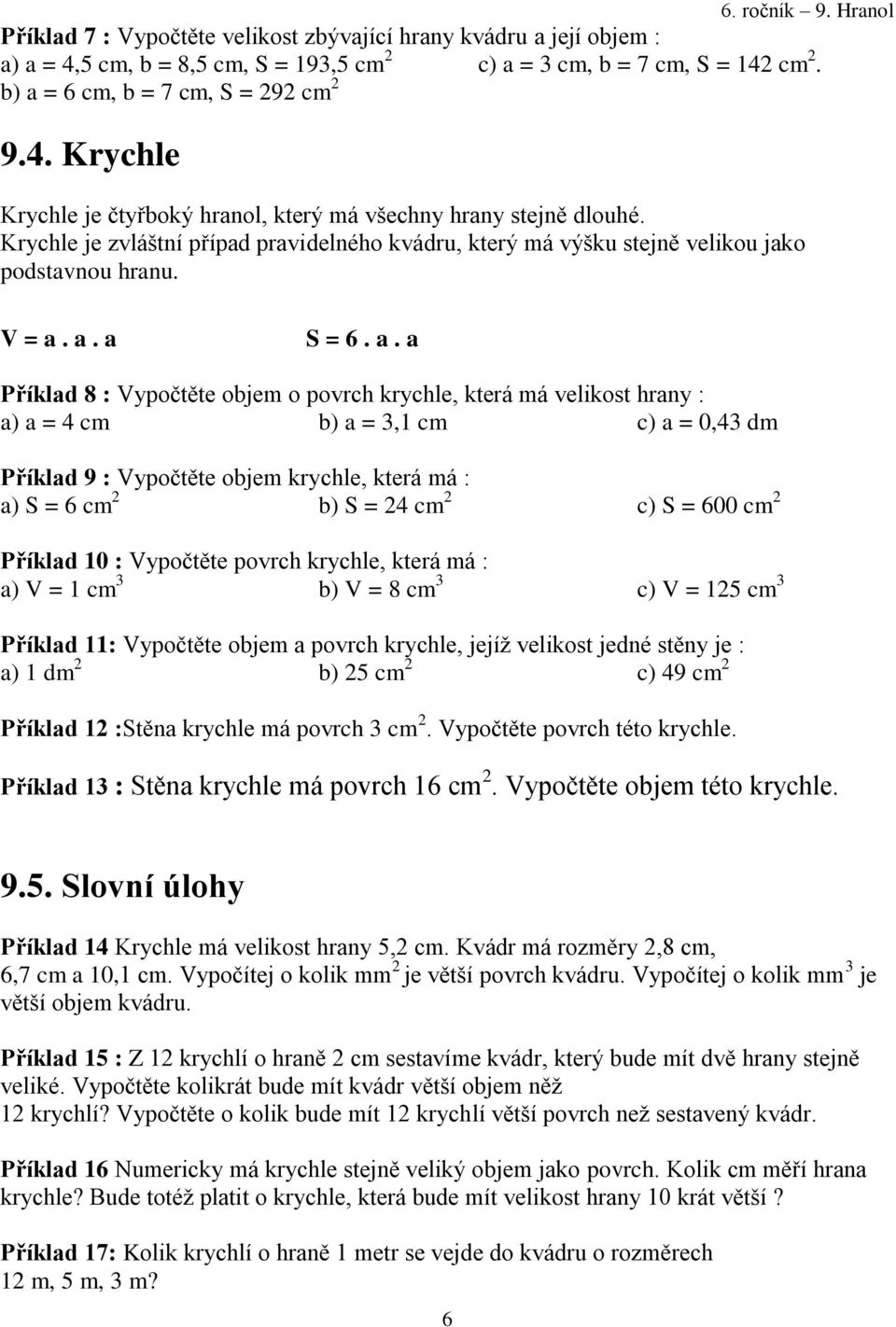 a. a S = 6. a. a Příklad 8 : Vypočtěte objem o povrch krychle, která má velikost hrany : a) a = 4 cm b) a = 3,1 cm c) a = 0,43 dm Příklad 9 : Vypočtěte objem krychle, která má : a) S = 6 cm 2 b) S =