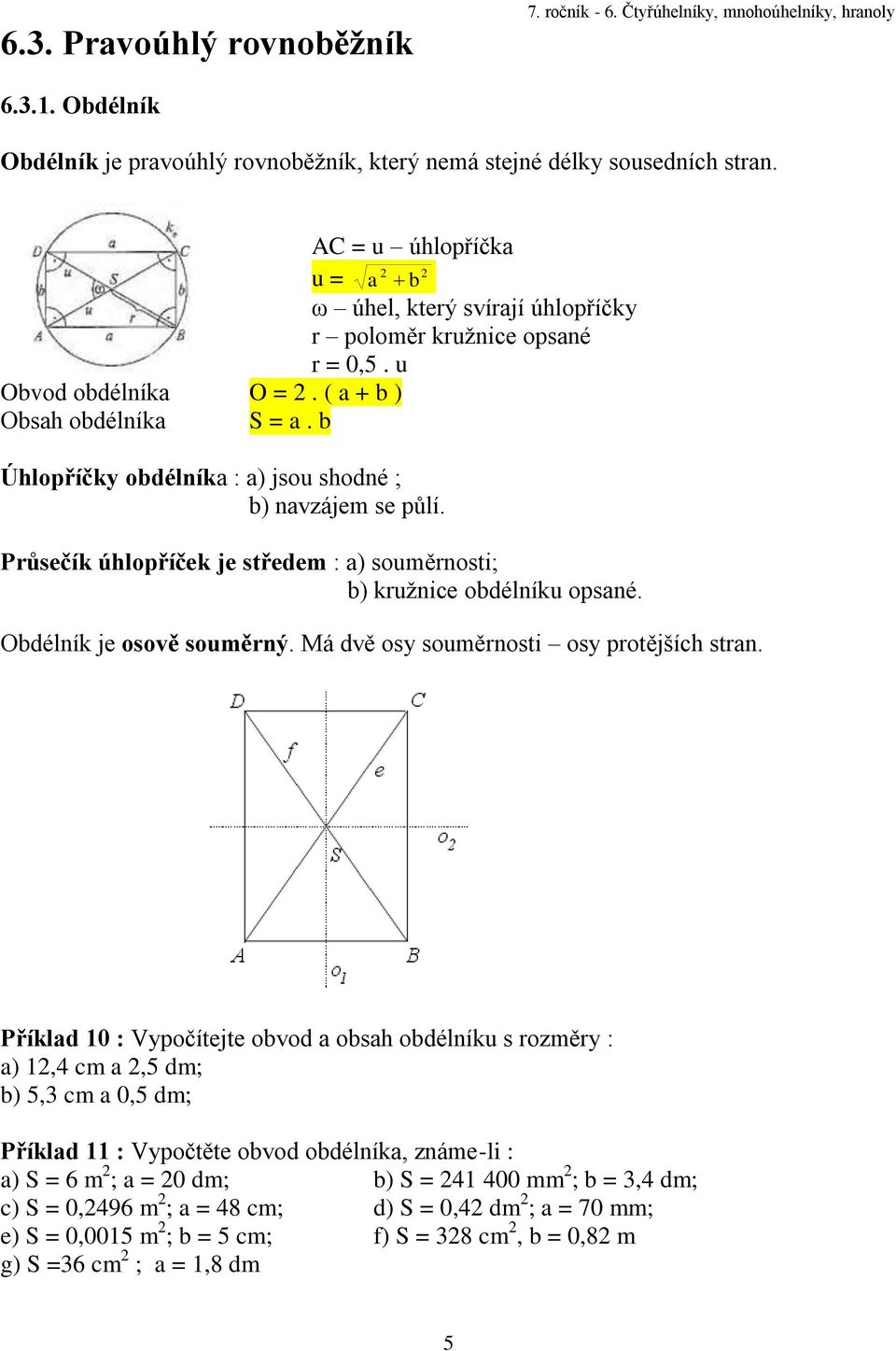 b Úhlopříčky obdélníka : a) jsou shodné ; b) navzájem se půlí. Průsečík úhlopříček je středem : a) souměrnosti; b) kružnice obdélníku opsané. Obdélník je osově souměrný.