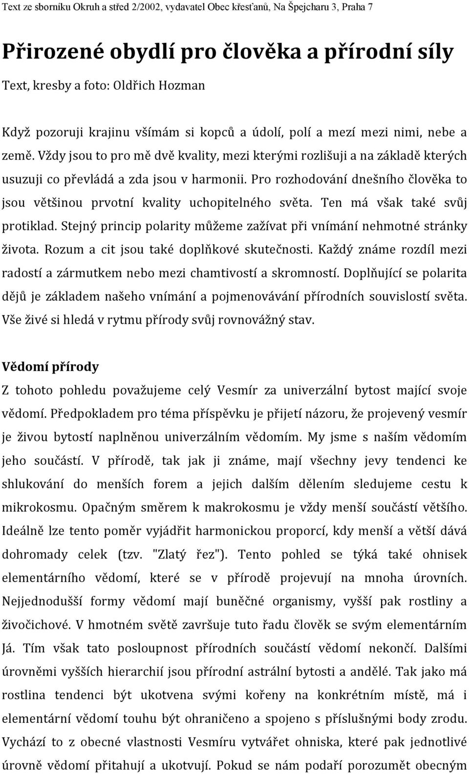 Pro rozhodování dnešního člověka to jsou většinou prvotní kvality uchopitelného světa. Ten má však také svůj protiklad. Stejný princip polarity můžeme zažívat při vnímání nehmotné stránky života.