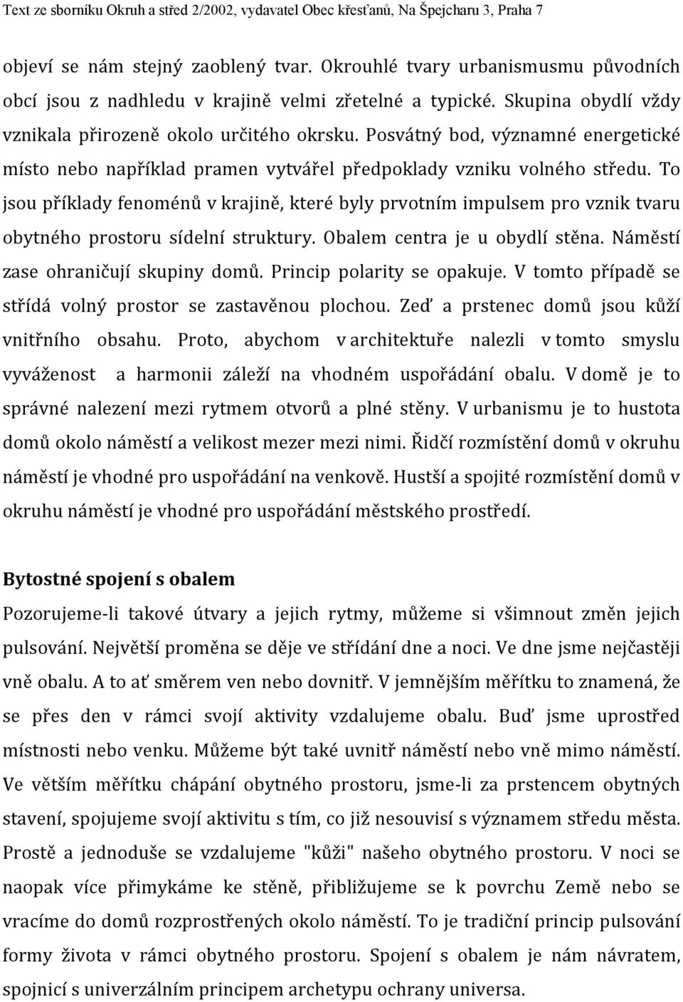 To jsou příklady fenoménů v krajině, které byly prvotním impulsem pro vznik tvaru obytného prostoru sídelní struktury. Obalem centra je u obydlí stěna. Náměstí zase ohraničují skupiny domů.