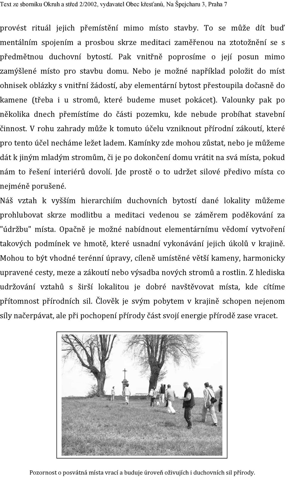 Nebo je možné například položit do míst ohnisek oblázky s vnitřní žádostí, aby elementární bytost přestoupila dočasně do kamene (třeba i u stromů, které budeme muset pokácet).