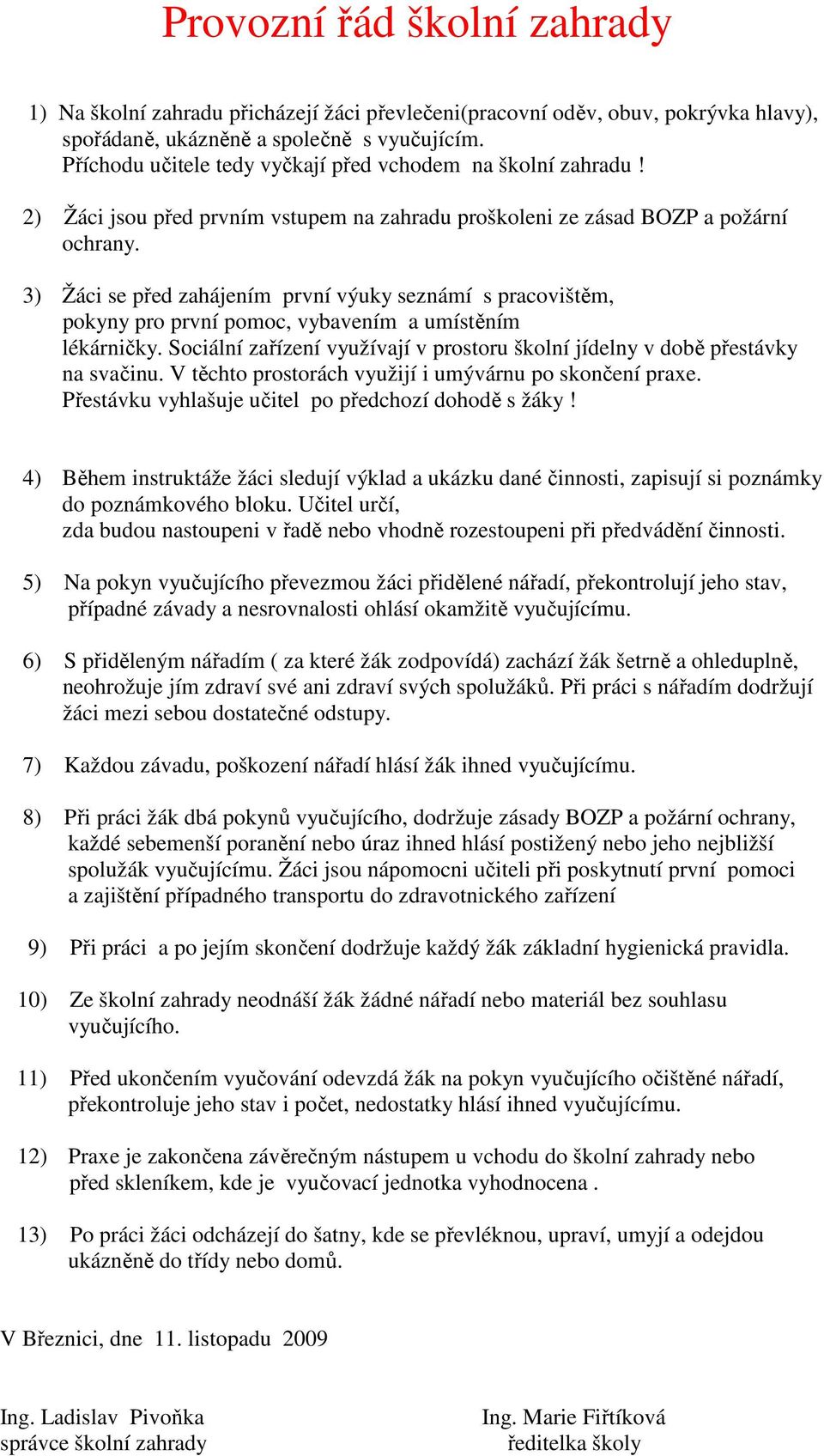 3) Žáci se před zahájením první výuky seznámí s pracovištěm, pokyny pro první pomoc, vybavením a umístěním lékárničky.