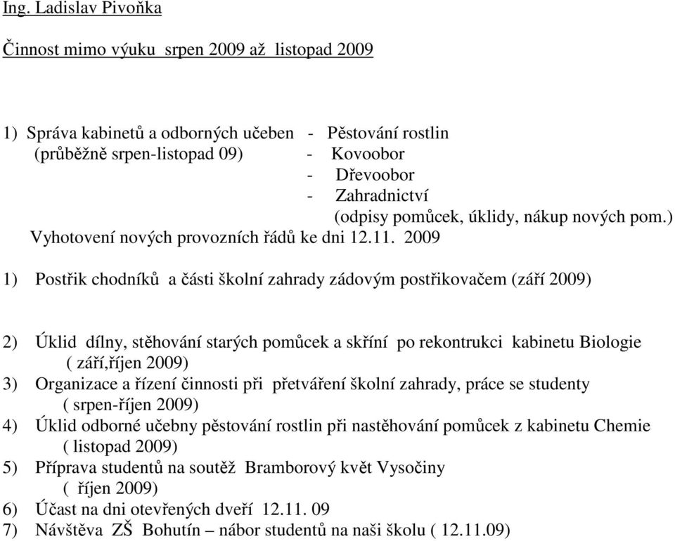 2009 1) Postřik chodníků a části školní zahrady zádovým postřikovačem (září 2009) 2) Úklid dílny, stěhování starých pomůcek a skříní po rekontrukci kabinetu Biologie ( září,říjen 2009) 3) Organizace