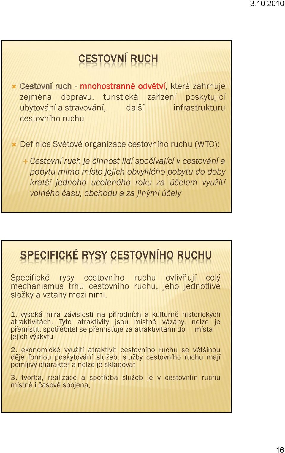 času, obchodu a za jinými účely SPECIFICKÉ RYSY CESTOVNÍHO RUCHU Specifické rysy cestovního ruchu ovlivňují celý mechanismus trhu cestovního ruchu, jeho jednotlivé sloţky a vztahy mezi nimi. 1.