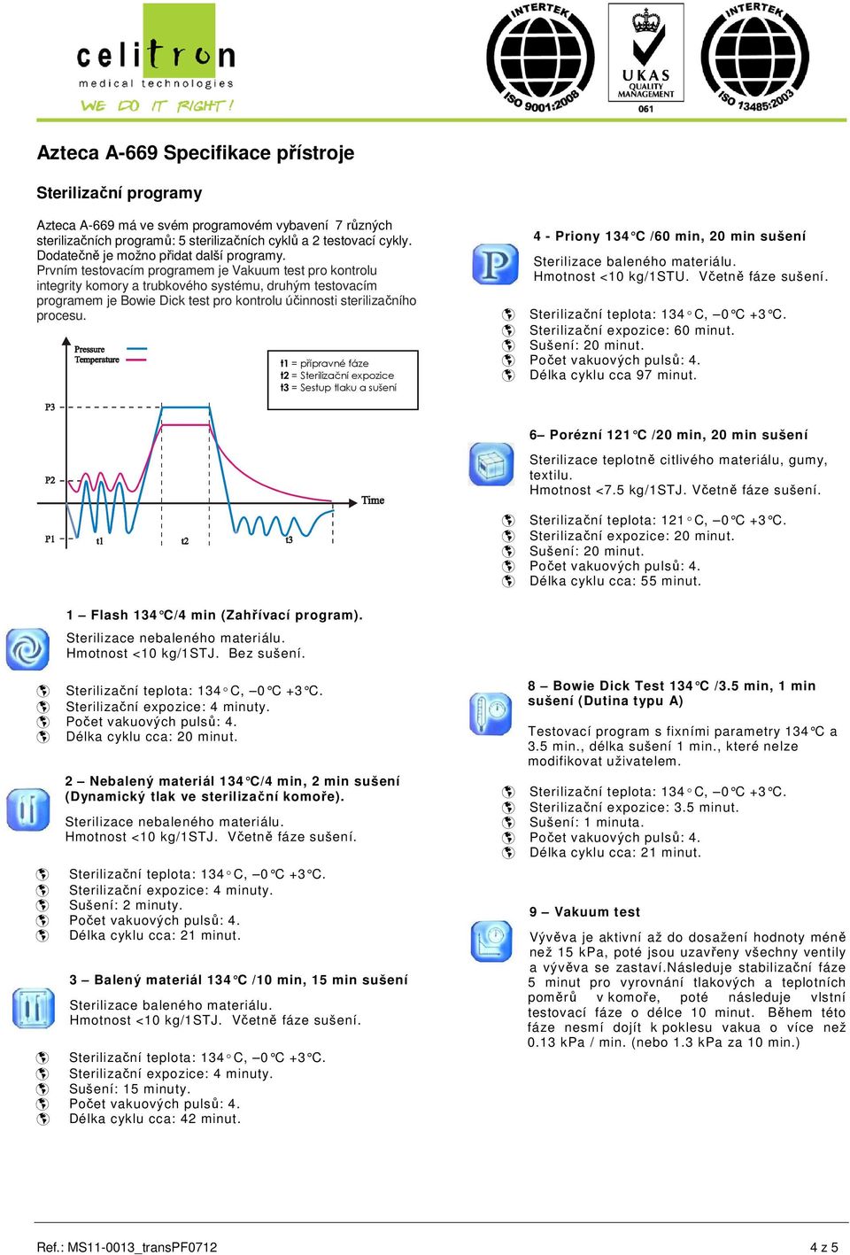 t2 = Sterilizační expozice t3 = Sestup tlaku a sušení 4 - Priony 134 C /60 min, 20 min sušení Sterilizace baleného materiálu. Hmotnost <10 kg/1stu. Včetně fáze sušení. Sterilizační expozice: 60 minut.