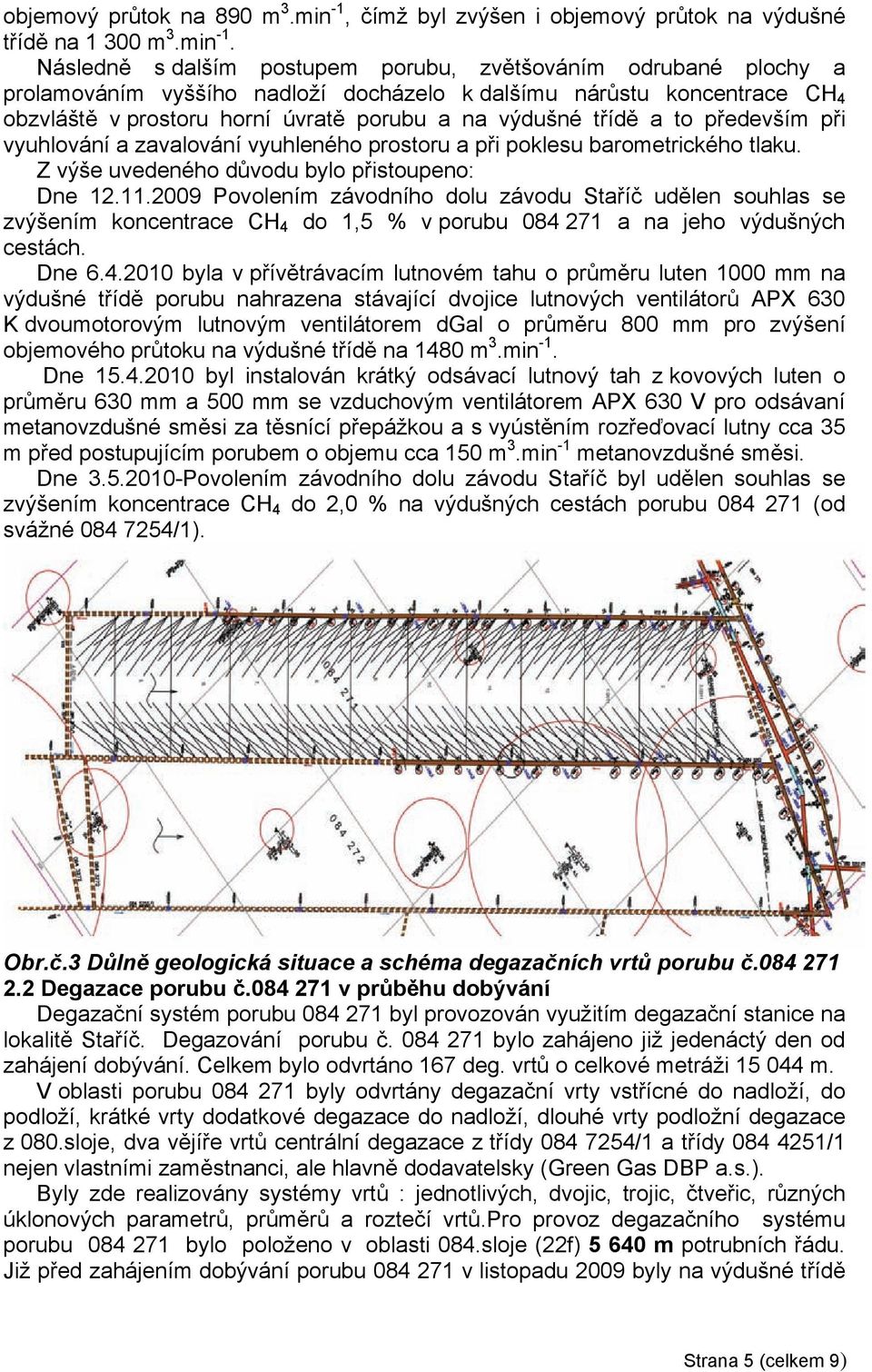 Následně s dalším postupem porubu, zvětšováním odrubané plochy a prolamováním vyššího nadloží docházelo k dalšímu nárůstu koncentrace CH 4 obzvláště v prostoru horní úvratě porubu a na výdušné třídě