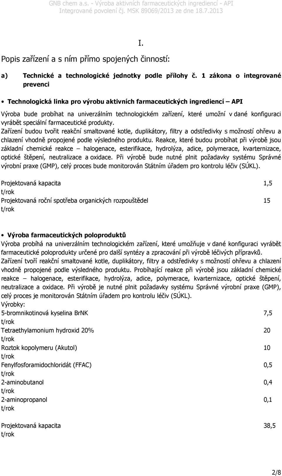 vyrábět speciální farmaceutické produkty. Zařízení budou tvořit reakční smaltované kotle, duplikátory, filtry a odstředivky s možností ohřevu a chlazení vhodně propojené podle výsledného produktu.