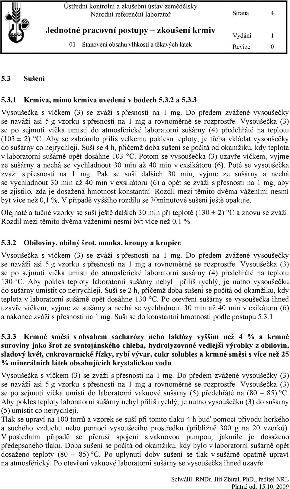 Vysoušečka (3) se po sejmutí víčka umístí do atmosférické laboratorní sušárny (4) předehřáté na teplotu (103 ± 2) C.