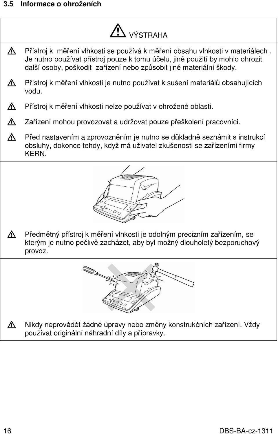 ! Přístroj k měření vlhkosti je nutno používat k sušení materiálů obsahujících vodu.! Přístroj k měření vlhkosti nelze používat v ohrožené oblasti.