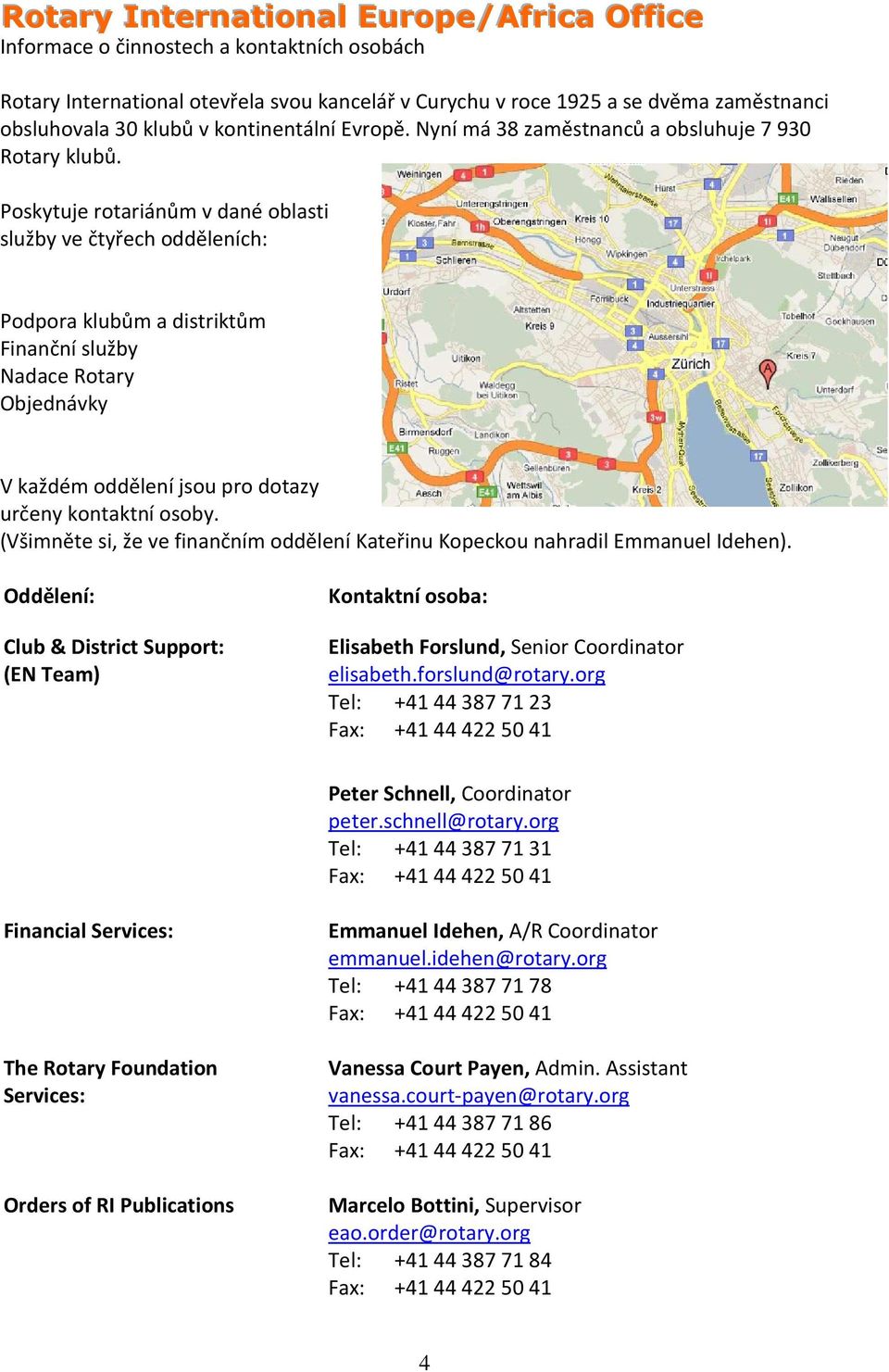Poskytuje rotariánům v dané oblasti služby ve čtyřech odděleních: Podpora klubům a distriktům Finanční služby Nadace Rotary Objednávky V každém oddělení jsou pro dotazy určeny kontaktní osoby.