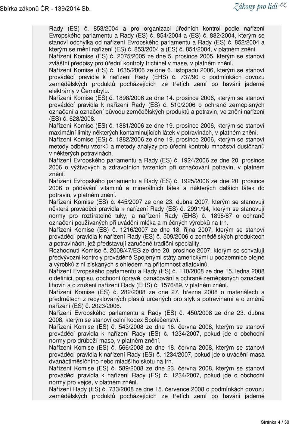 2075/2005 ze dne 5. prosince 2005, kterým se stanoví zvláštní předpisy pro úřední kontroly trichinel v mase, v platném znění. Nařízení Komise (ES) č. 1635/2006 ze dne 6.