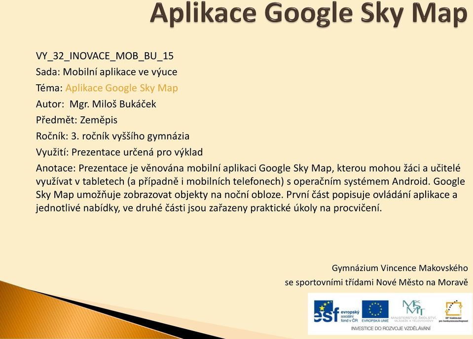 využívat v tabletech (a případně i mobilních telefonech) s operačním systémem Android. Google Sky Map umožňuje zobrazovat objekty na noční obloze.