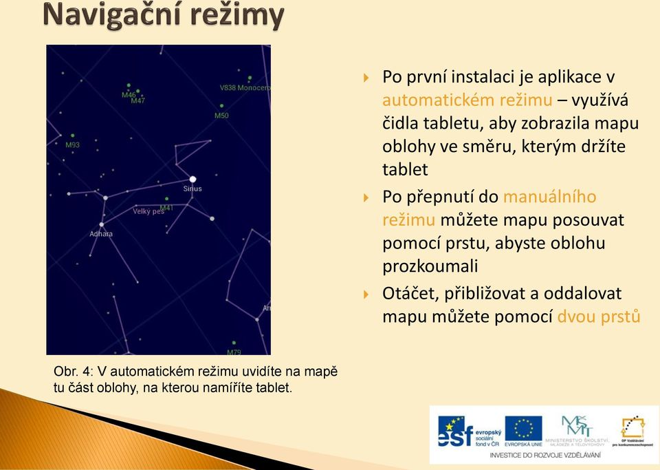 pomocí prstu, abyste oblohu prozkoumali Otáčet, přibližovat a oddalovat mapu můžete pomocí