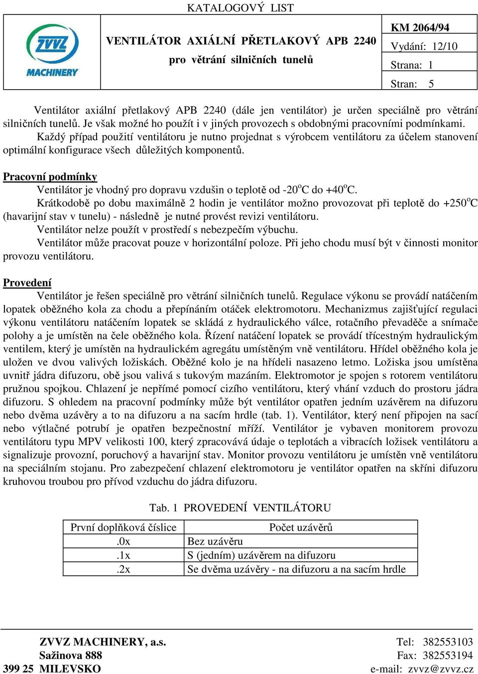 Každý případ použití ventilátoru je nutno projednat s výrobcem ventilátoru za účelem stanovení optimální konfigurace všech důležitých komponentů.