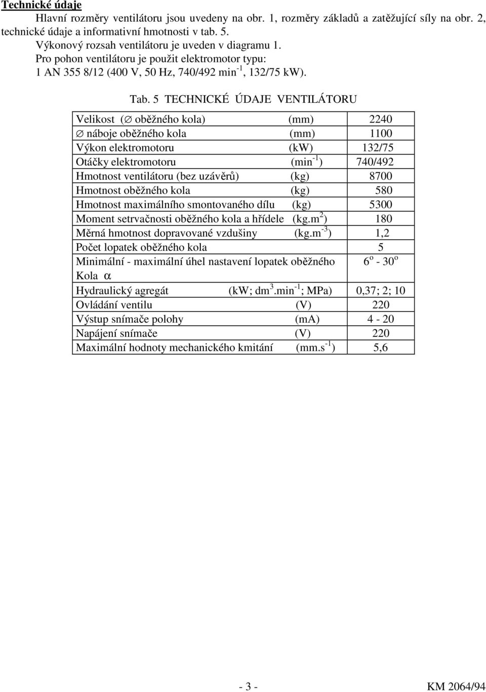 5 TECHNICKÉ ÚDAJE VENTILÁTORU Velikost ( oběžného kola) (mm) 2240 náboje oběžného kola (mm) 1100 Výkon elektromotoru (kw) 132/75 Otáčky elektromotoru (min -1 ) 740/492 Hmotnost ventilátoru (bez