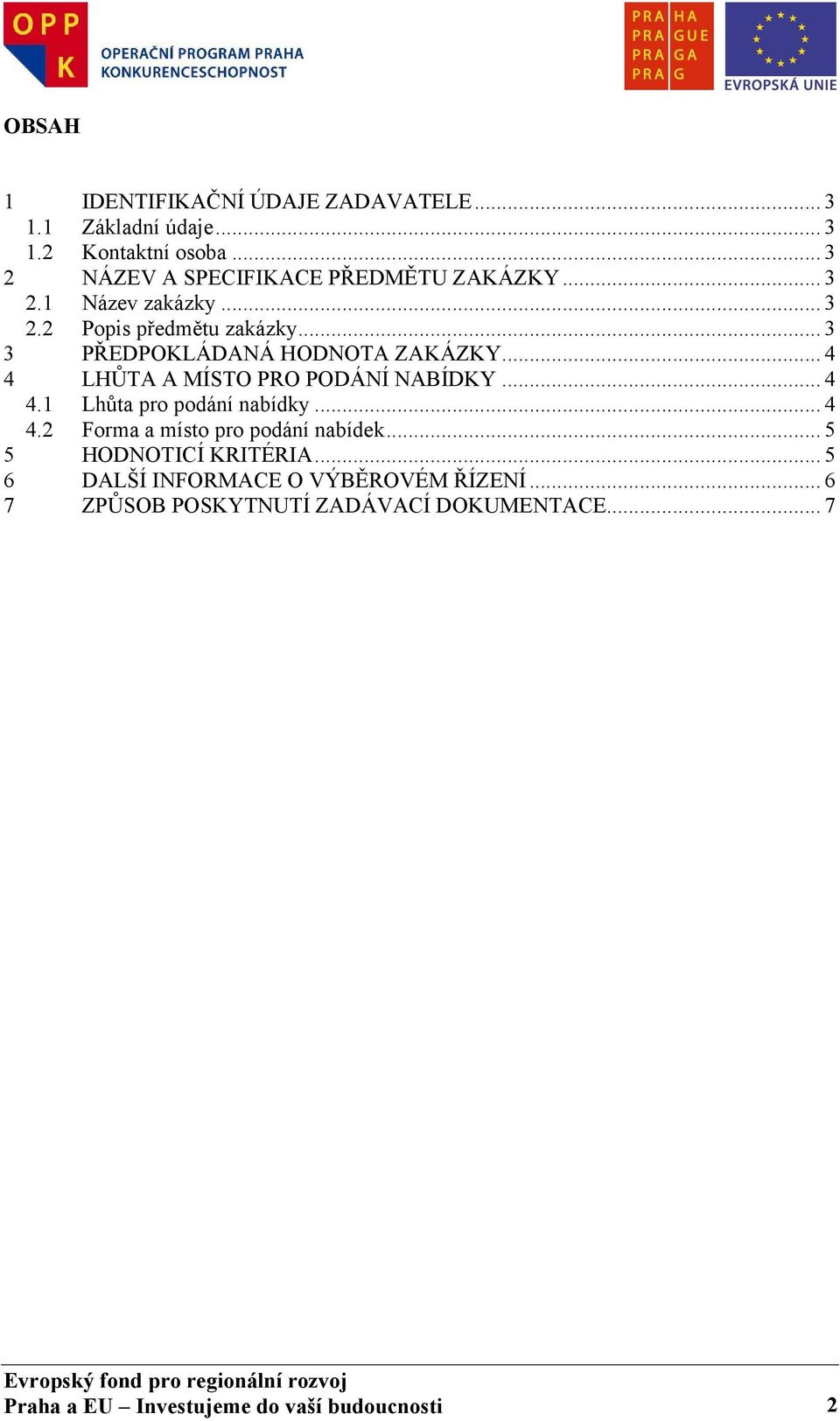 .. 3 3 PŘEDPOKLÁDANÁ HODNOTA ZAKÁZKY... 4 4 LHŮTA A MÍSTO PRO PODÁNÍ NABÍDKY... 4 4.1 Lhůta pro podání nabídky... 4 4.2 Forma a místo pro podání nabídek.