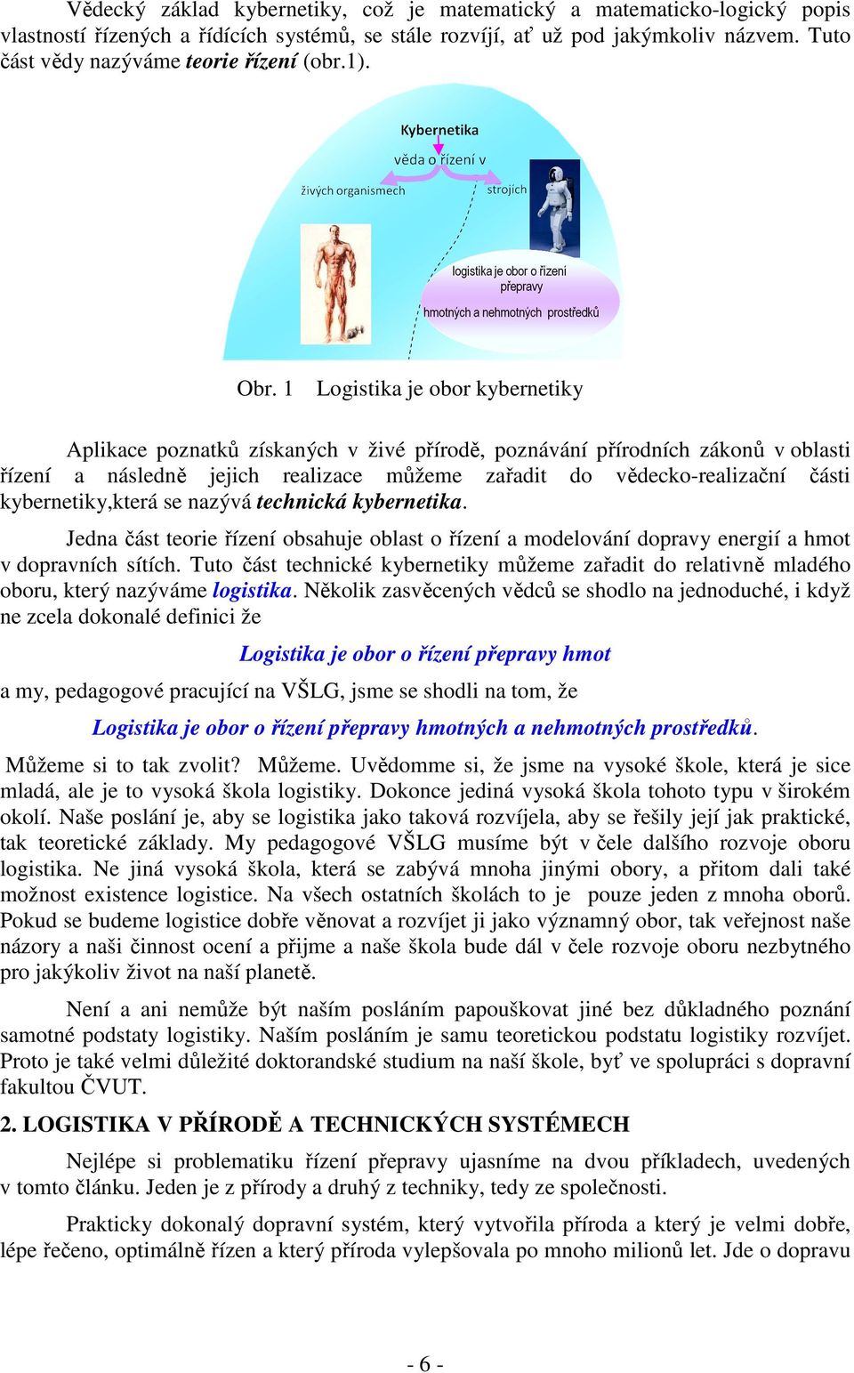 1 Logistika je obor kybernetiky Aplikace poznatků získaných v živé přírodě, poznávání přírodních zákonů v oblasti řízení a následně jejich realizace můžeme zařadit do vědecko-realizační části