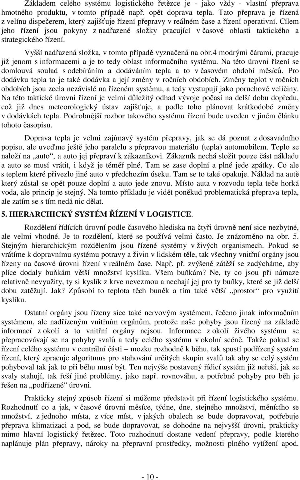 Cílem jeho řízení jsou pokyny z nadřazené složky pracující v časové oblasti taktického a strategického řízení. Vyšší nadřazená složka, v tomto případě vyznačená na obr.