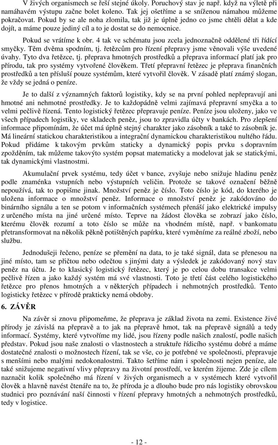 4 tak ve schématu jsou zcela jednoznačně oddělené tři řídící smyčky. Těm dvěma spodním, tj. řetězcům pro řízení přepravy jsme věnovali výše uvedené úvahy. Tyto dva řetězce, tj.