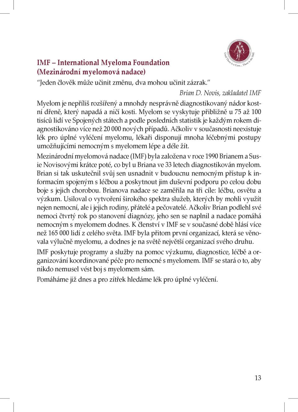 Myelom se vyskytuje přibližně u 75 až 100 tisíců lidí ve Spojených státech a podle posledních statistik je každým rokem diagnostikováno více než 20 000 nových případů.