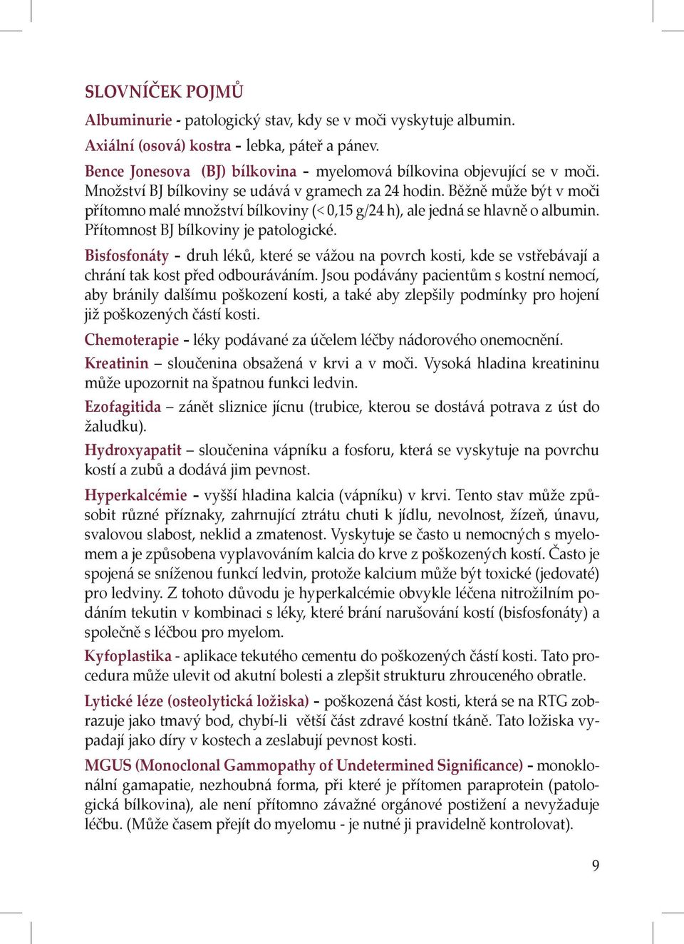 Běžně může být v moči přítomno malé množství bílkoviny (< 0,15 g/24 h), ale jedná se hlavně o albumin. Přítomnost BJ bílkoviny je patologické.