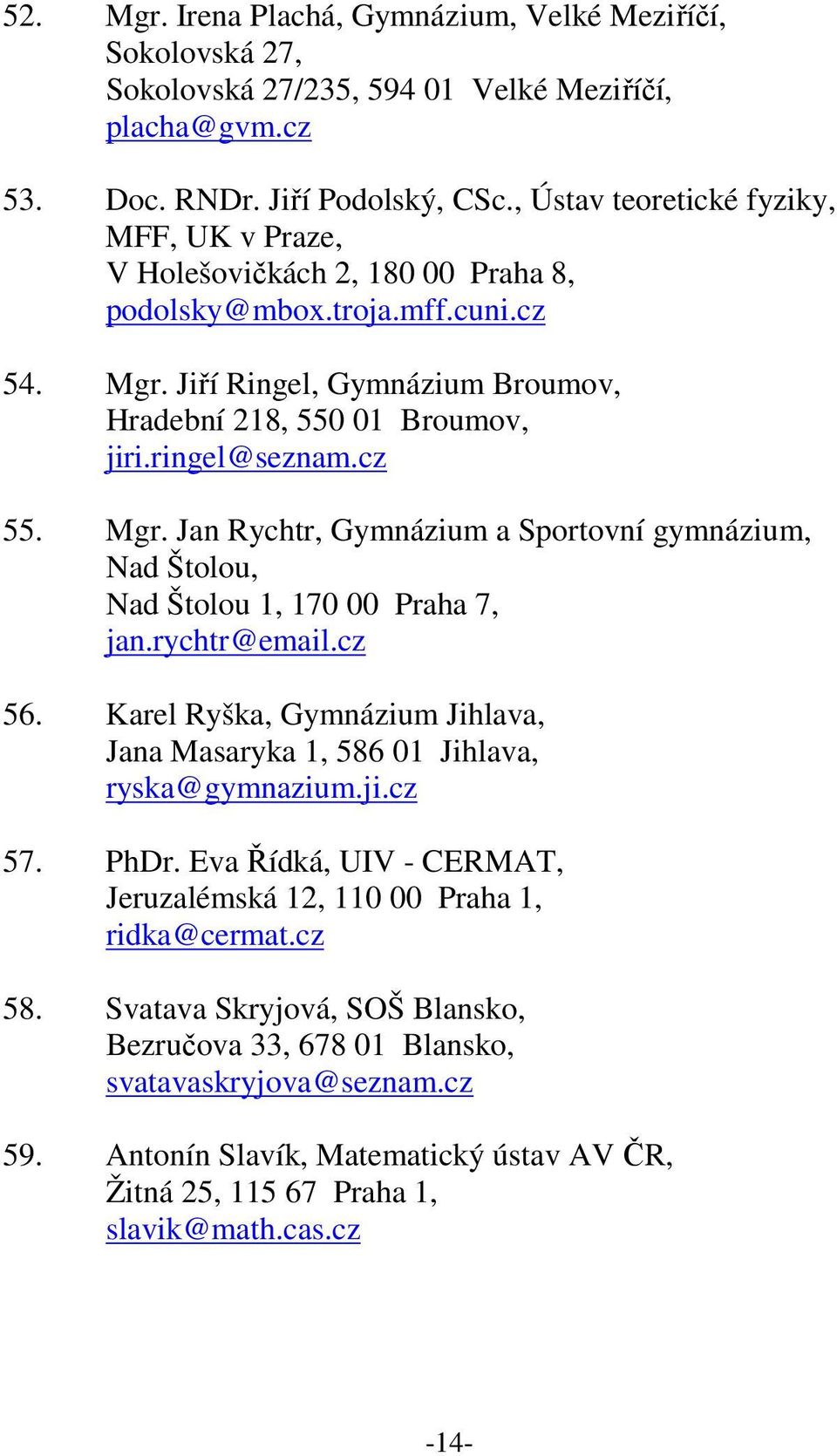 ringel@seznam.cz 55. Mgr. Jan Rychtr, Gymnázium a Sportovní gymnázium, Nad Štolou, Nad Štolou 1, 170 00 Praha 7, jan.rychtr@email.cz 56.