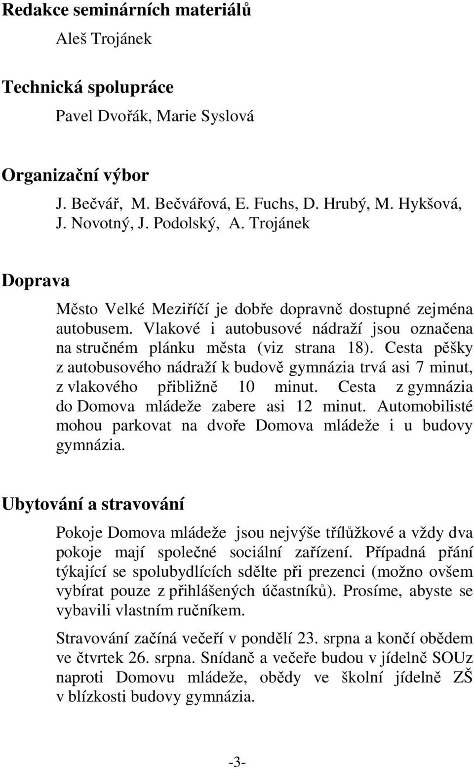 Cesta pěšky z autobusového nádraží k budově gymnázia trvá asi 7 minut, z vlakového přibližně 10 minut. Cesta z gymnázia do Domova mládeže zabere asi 12 minut.