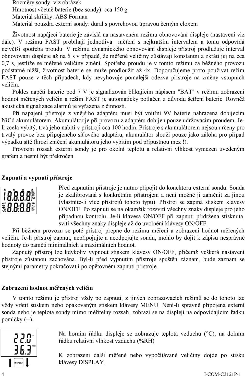 V režimu dynamického obnovování displeje přístroj prodlužuje interval obnovování displeje až na 5 s v případě, že měřené veličiny zůstávají konstantní a zkrátí jej na cca 0,7 s, jestliže se měřené