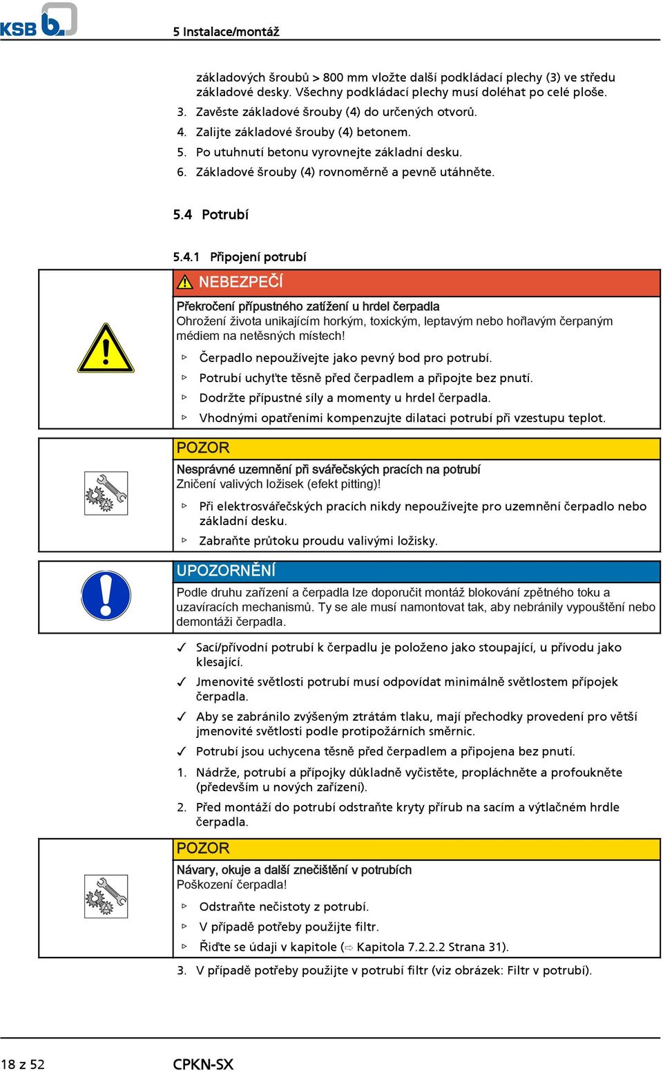 4.1 Připojení potrubí NEBEZPEČÍ Překročení přípustného zatížení u hrdel čerpadla Ohrožení života unikajícím horkým, toxickým, leptavým nebo hořlavým čerpaným médiem na netěsných místech!