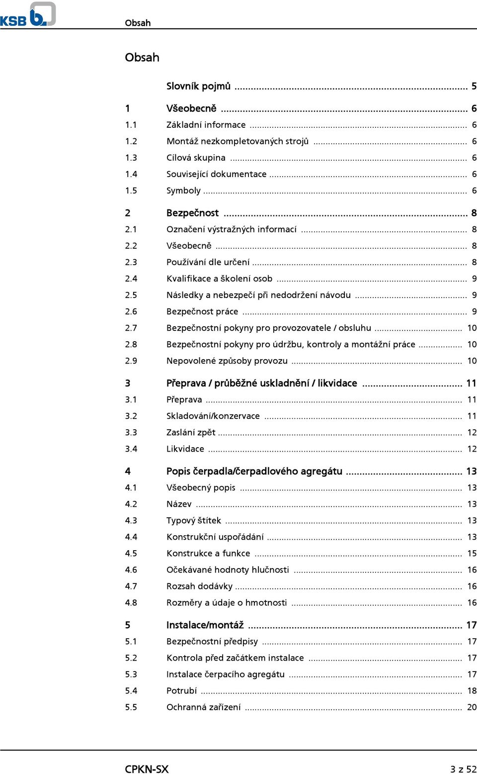 .. 9 2.7 Bezpečnostní pokyny pro provozovatele / obsluhu... 10 2.8 Bezpečnostní pokyny pro údržbu, kontroly a montážní práce... 10 2.9 Nepovolené způsoby provozu.