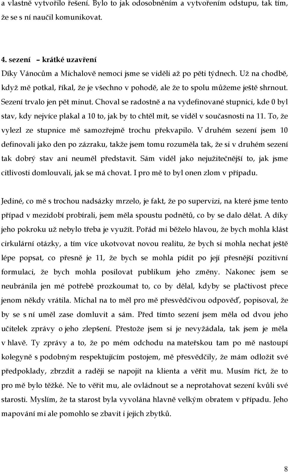 Sezení trvalo jen pět minut. Choval se radostně a na vydefinované stupnici, kde 0 byl stav, kdy nejvíce plakal a 10 to, jak by to chtěl mít, se viděl v současnosti na 11.