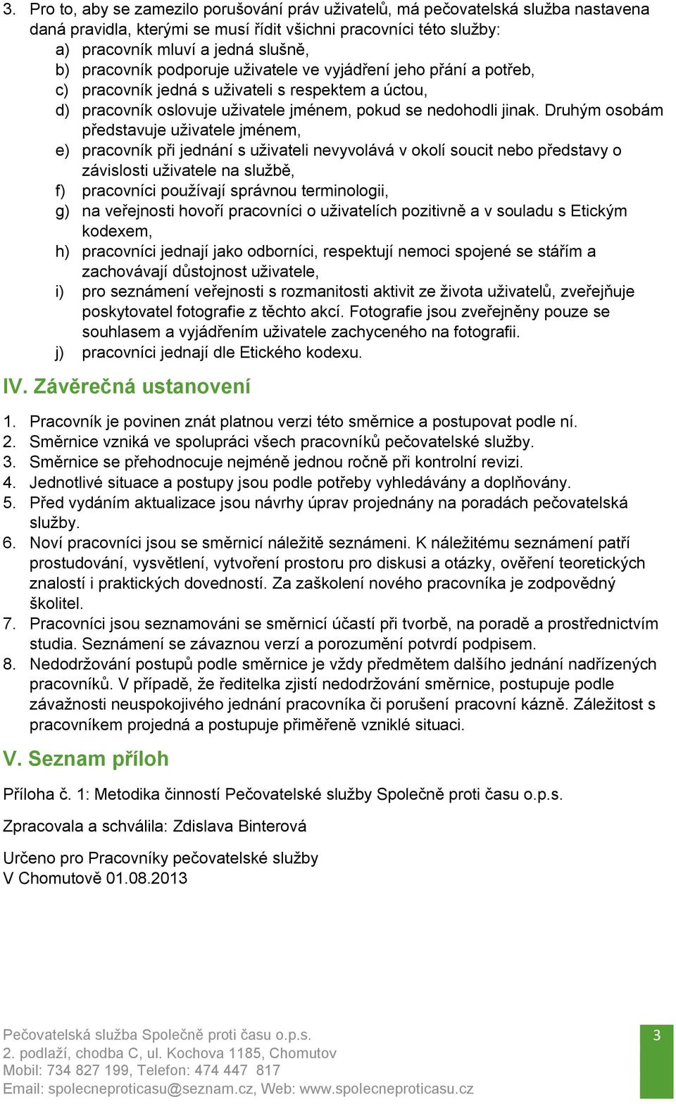 Druhým osobám představuje uživatele jménem, e) pracovník při jednání s uživateli nevyvolává v okolí soucit nebo představy o závislosti uživatele na službě, f) pracovníci používají správnou