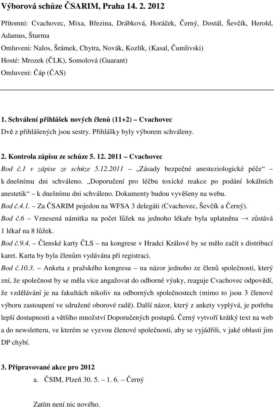 Somolová (Guarant) Omluveni: Čáp (ČAS) 1. Schválení přihlášek nových členů (11+2) Cvachovec Dvě z přihlášených jsou sestry. Přihlášky byly výborem schváleny. 2. Kontrola zápisu ze schůze 5. 12.