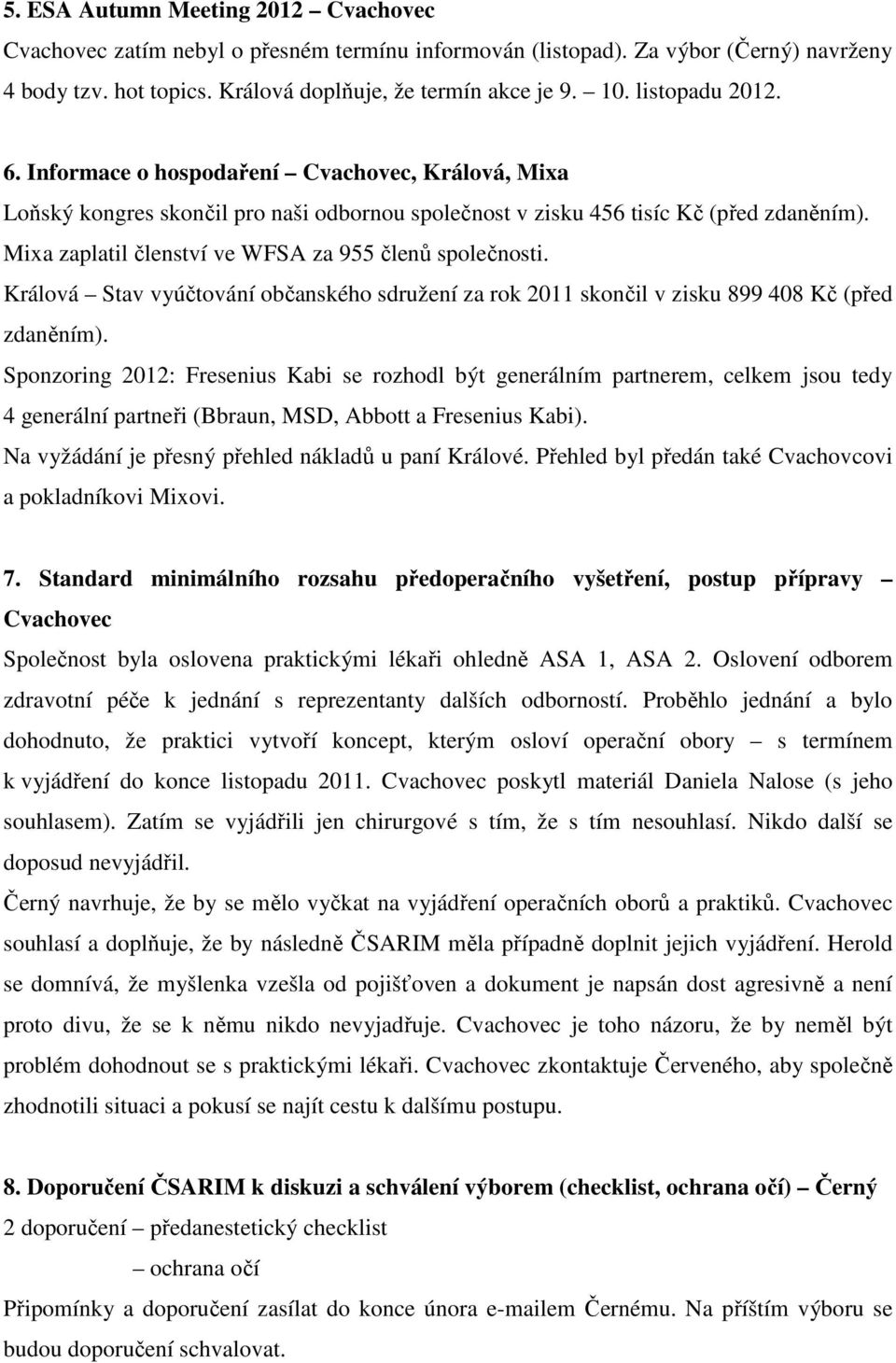 Mixa zaplatil členství ve WFSA za 955 členů společnosti. Králová Stav vyúčtování občanského sdružení za rok 2011 skončil v zisku 899 408 Kč (před zdaněním).