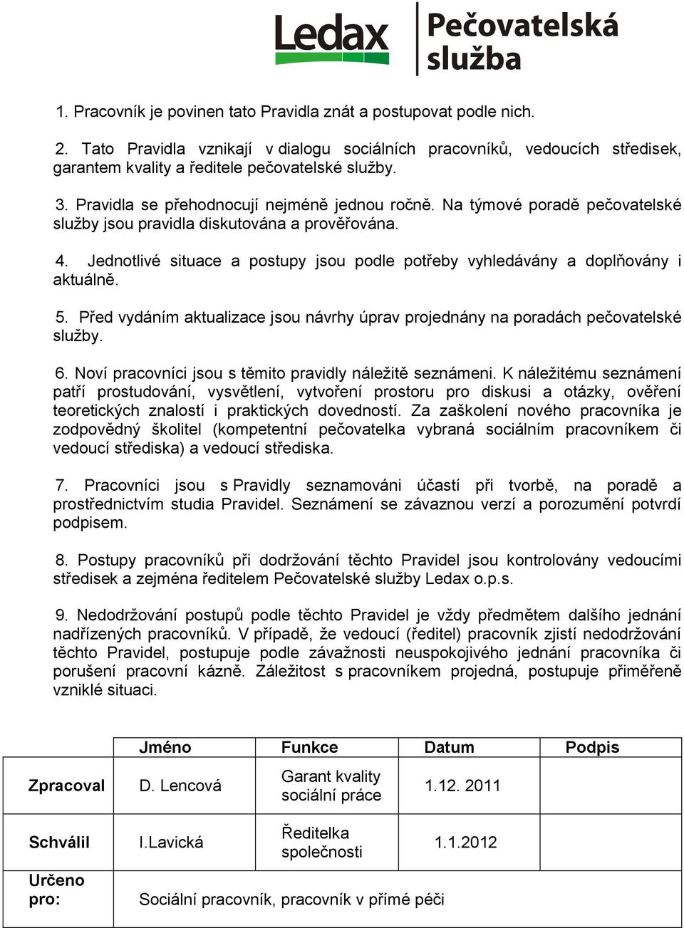 Jednotlivé situace a postupy jsou podle potřeby vyhledávány a doplňovány i aktuálně. 5. Před vydáním aktualizace jsou návrhy úprav projednány na poradách pečovatelské služby. 6.