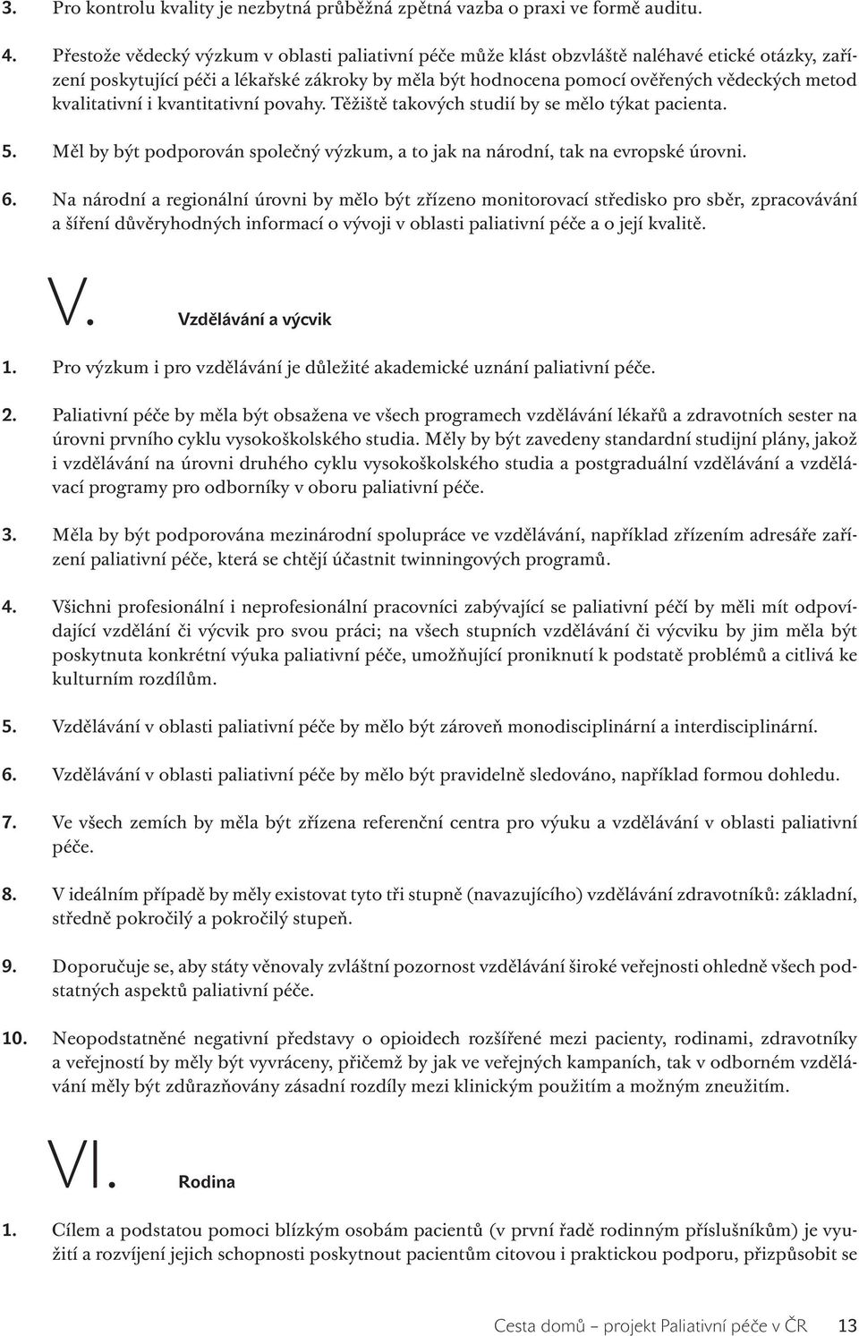 kvalitativní i kvantitativní povahy. Těžiště takových studií by se mělo týkat pacienta. 5. Měl by být podporován společný výzkum, a to jak na národní, tak na evropské úrovni. 6.