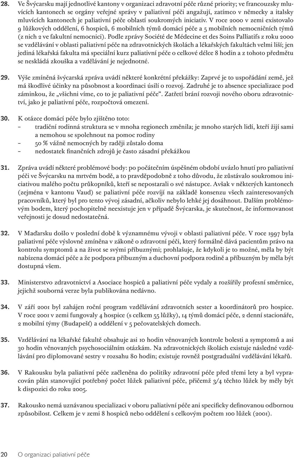 V roce 2000 v zemi existovalo 9 lůžkových oddělení, 6 hospiců, 6 mobilních týmů domácí péče a 5 mobilních nemocničních týmů (z nich 2 ve fakultní nemocnici).