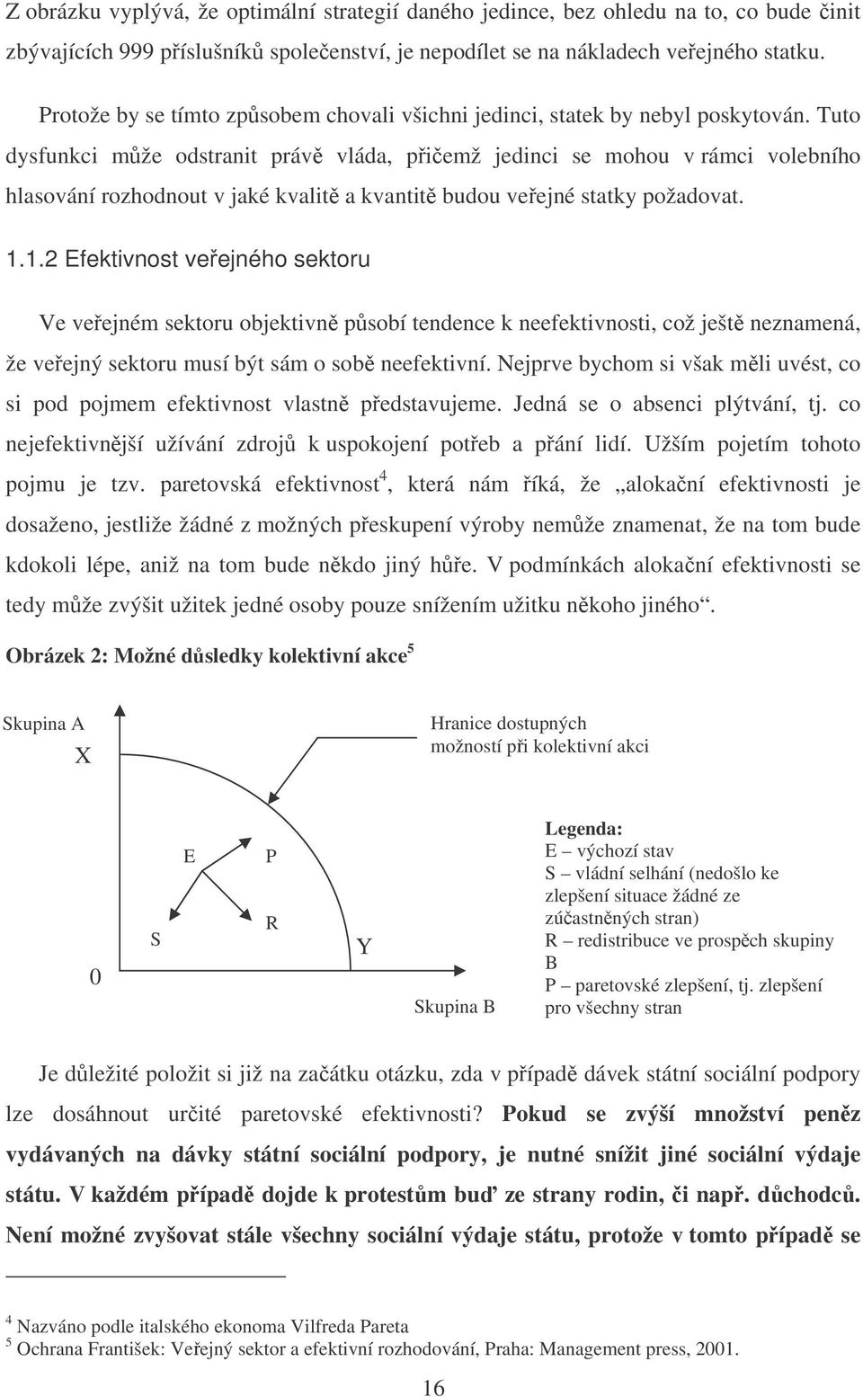 Tuto dysfunkci mže odstranit práv vláda, piemž jedinci se mohou v rámci volebního hlasování rozhodnout v jaké kvalit a kvantit budou veejné statky požadovat. 1.