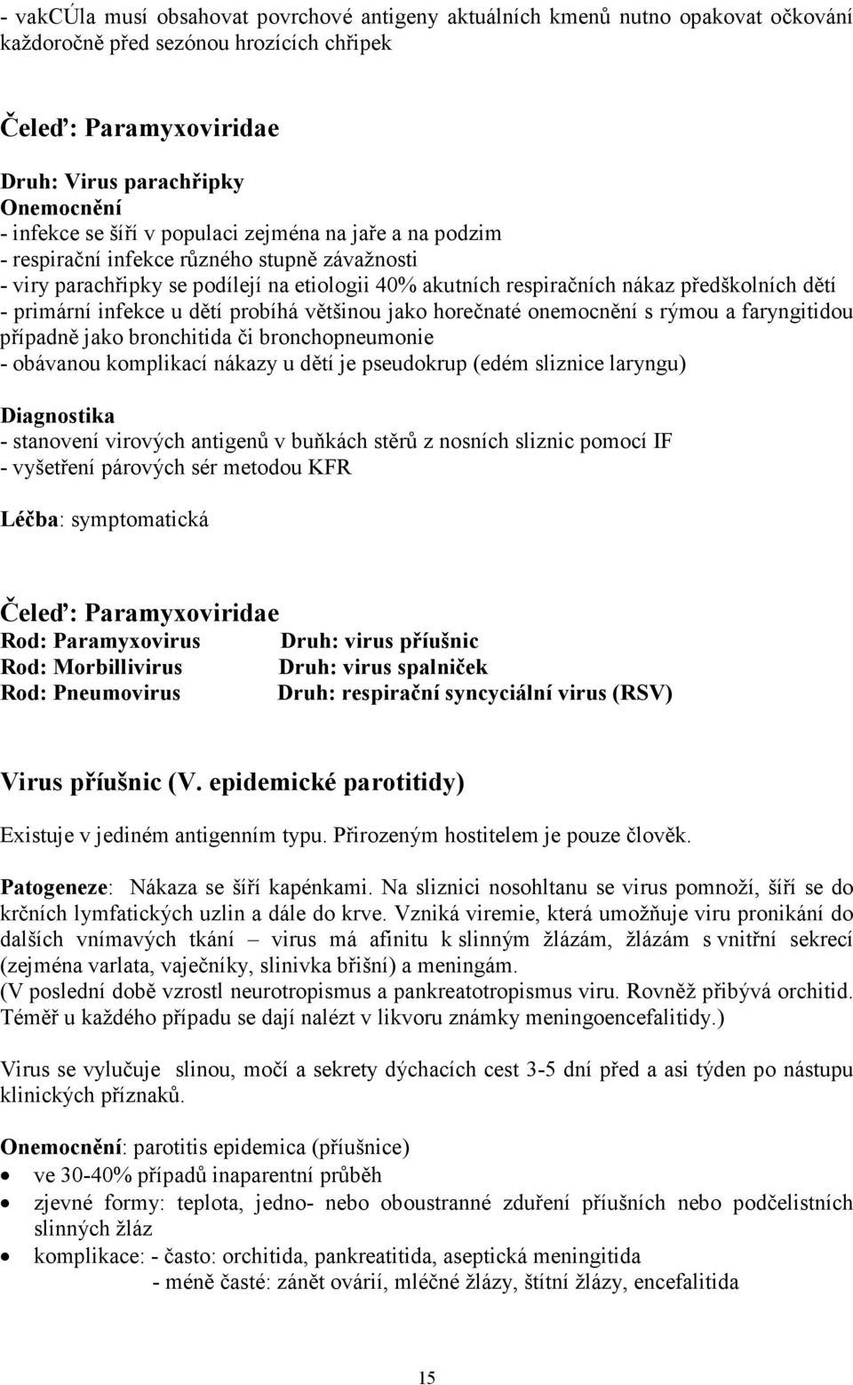 infekce u dětí probíhá většinou jako horečnaté onemocnění s rýmou a faryngitidou případně jako bronchitida či bronchopneumonie - obávanou komplikací nákazy u dětí je pseudokrup (edém sliznice