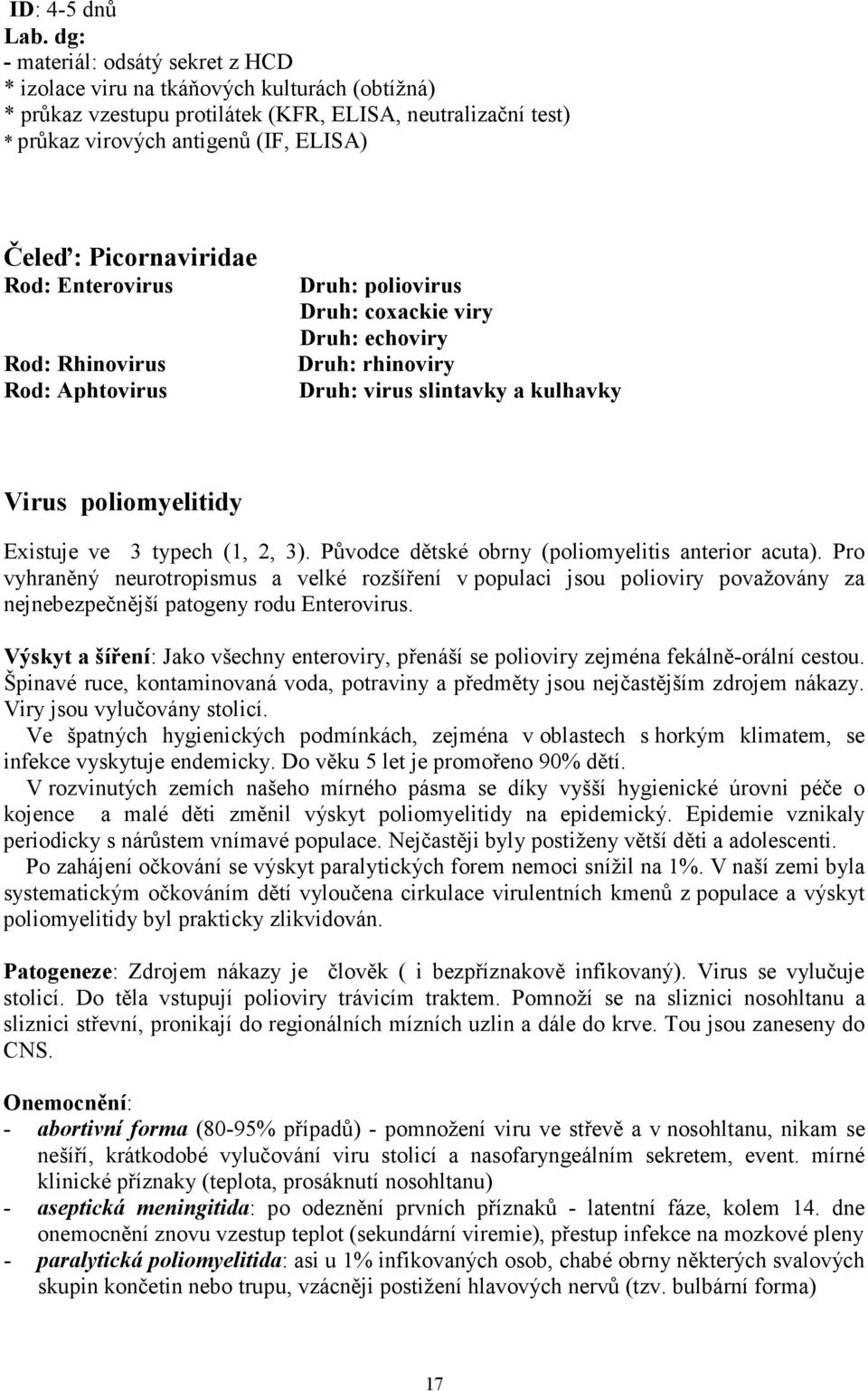 Picornaviridae Rod: Enterovirus Rod: Rhinovirus Rod: Aphtovirus Druh: poliovirus Druh: coxackie viry Druh: echoviry Druh: rhinoviry Druh: virus slintavky a kulhavky Virus poliomyelitidy Existuje ve 3