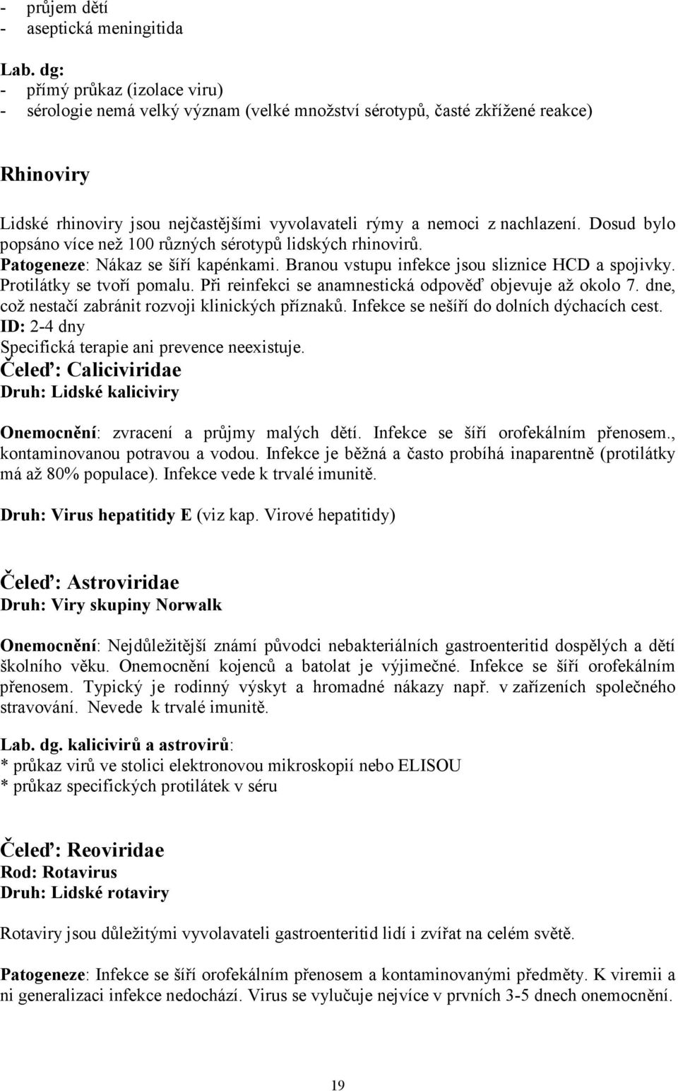 Dosud bylo popsáno více než 100 různých sérotypů lidských rhinovirů. Patogeneze: Nákaz se šíří kapénkami. Branou vstupu infekce jsou sliznice HCD a spojivky. Protilátky se tvoří pomalu.