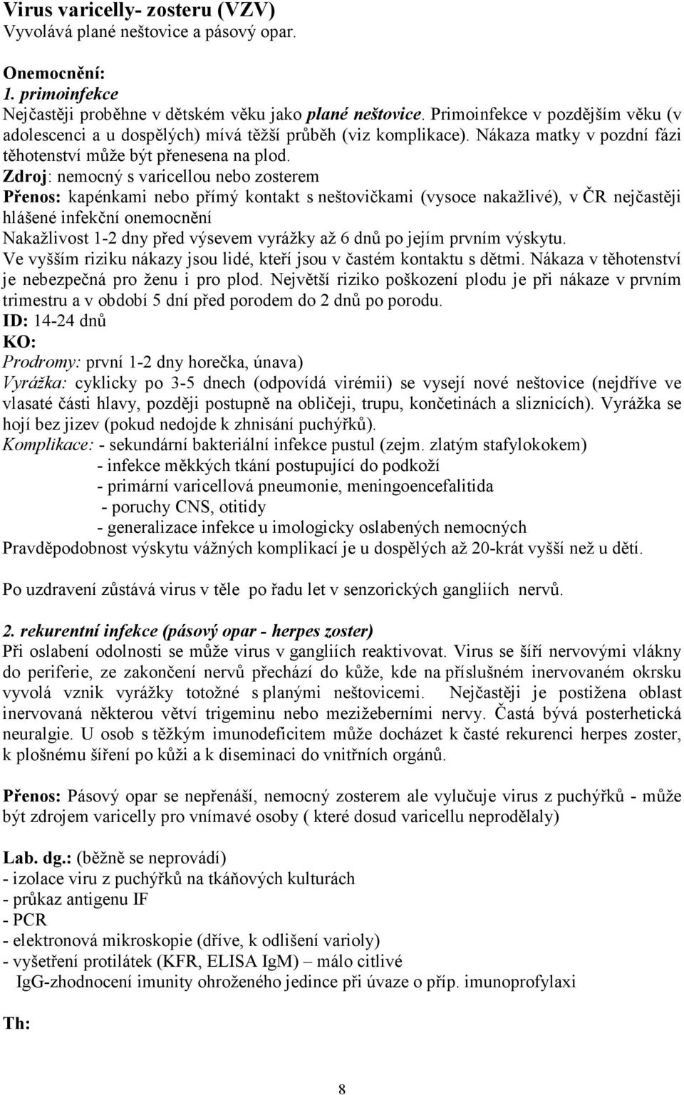 Zdroj: nemocný s varicellou nebo zosterem Přenos: kapénkami nebo přímý kontakt s neštovičkami (vysoce nakažlivé), v ČR nejčastěji hlášené infekční onemocnění Nakažlivost 1-2 dny před výsevem vyrážky