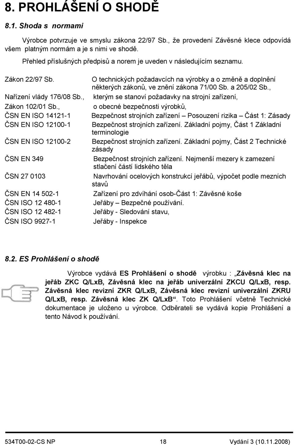 , ČSN EN ISO 14121-1 ČSN EN ISO 12100-1 ČSN EN ISO 12100-2 ČSN EN 349 ČSN 27 0103 ČSN EN 14 502-1 ČSN ISO 12 480-1 ČSN ISO 12 482-1 ČSN ISO 9927-1 O technických požadavcích na výrobky a o změně a