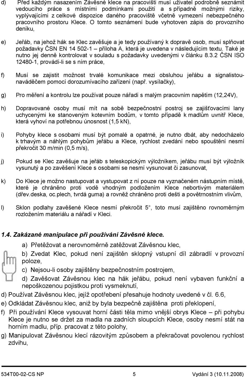 O tomto seznámení bude vyhotoven zápis do provozního deníku, e) Jeřáb, na jehož hák se Klec zavěšuje a je tedy používaný k dopravě osob, musí splňovat požadavky ČSN EN 14 502-1 příloha A, která je