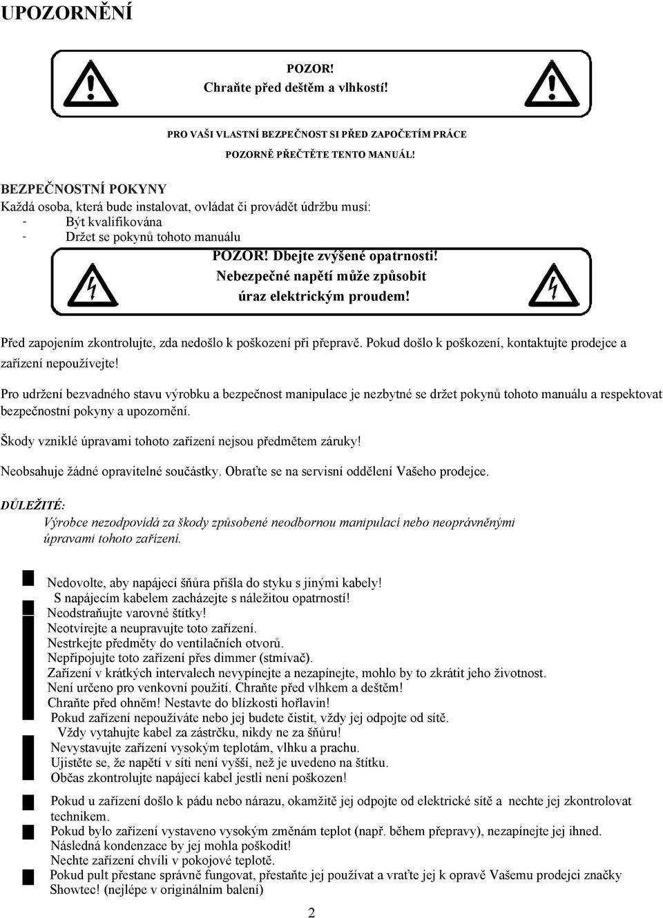 Nebezpečné napětí může způsobit úraz elektrickým proudem! Před zapojením zkontrolujte, zda nedošlo k poškození při přepravě. Pokud došlo k poškození, kontaktujte prodejce a zařízení nepoužívejte!